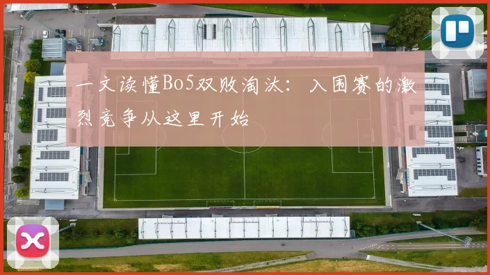 一文读懂Bo5双败淘汰：入围赛的激烈竞争从这里开始