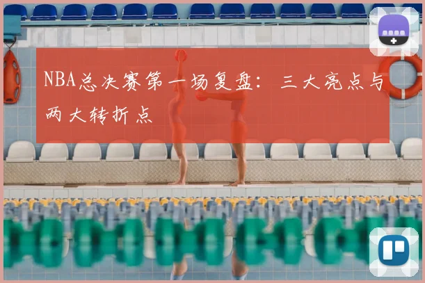 NBA总决赛第一场复盘:三大亮点与两大转折点