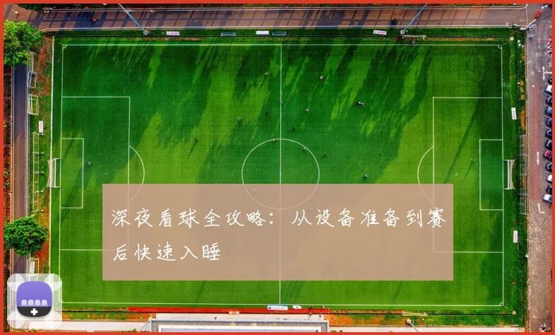 深夜看球全攻略：从设备准备到赛后快速入睡