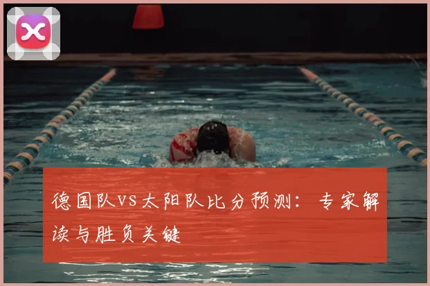 德国队vs太阳队比分预测:专家解读与胜负关键