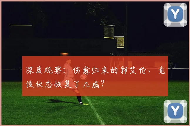 深度观察：伤愈归来的郭艾伦，竞技状态恢复了几成？