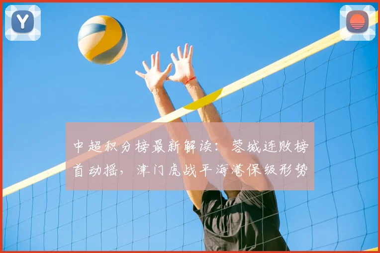 中超积分榜最新解读：蓉城连败榜首动摇，津门虎战平海港保级形势分析