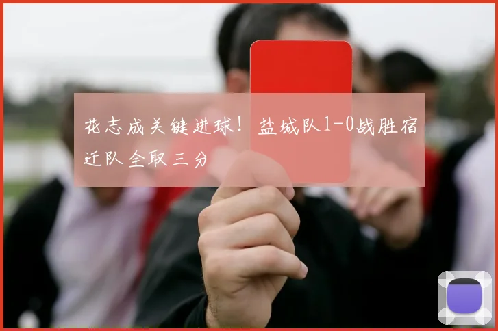 花志成关键进球！盐城队1-0战胜宿迁队全取三分