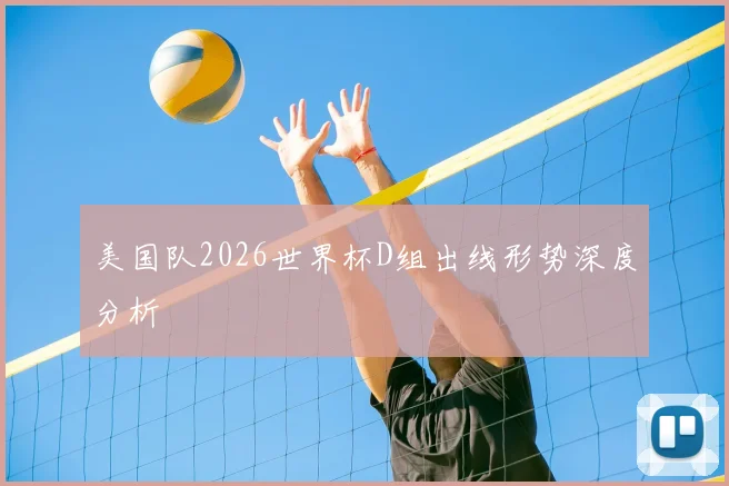 美国队2026世界杯D组出线形势深度分析