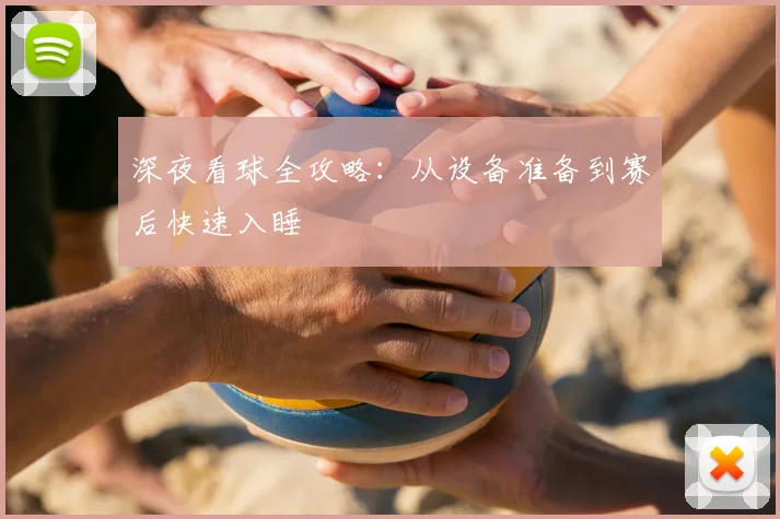 深夜看球全攻略:从设备准备到赛后快速入睡
