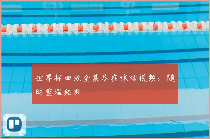 世界杯回放全集尽在咪咕视频，随时重温经典