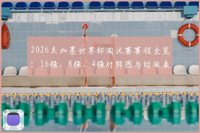2026美加墨世界杯淘汰赛赛程全览：16强、8强、4强对阵图与时间表