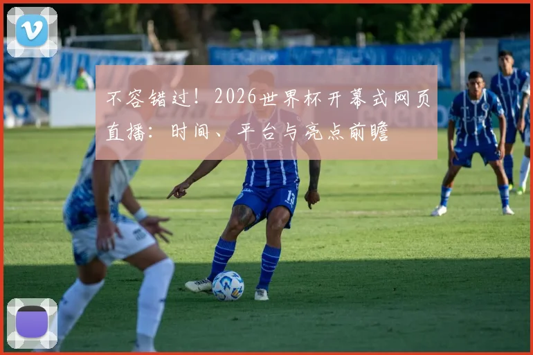不容错过！2026世界杯开幕式网页直播：时间、平台与亮点前瞻